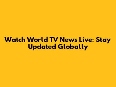 Watch World TV News Live: Stay Updated Globally