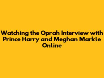 Watching the Oprah Interview with Prince Harry and Meghan Markle Online