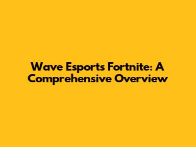 Wave Esports Fortnite: A Comprehensive Overview