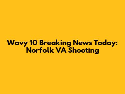 Wavy 10 Breaking News Today: Norfolk VA Shooting