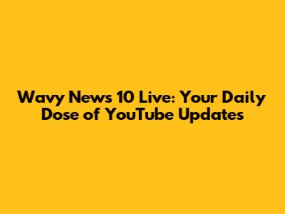 Wavy News 10 Live: Your Daily Dose of YouTube Updates