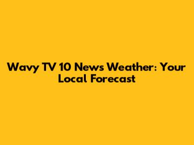 Wavy TV 10 News Weather: Your Local Forecast