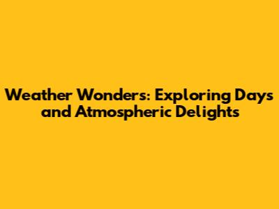 Weather Wonders: Exploring Days and Atmospheric Delights