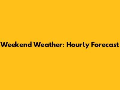 Weekend Weather: Hourly Forecast