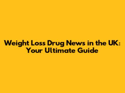 Weight Loss Drug News in the UK: Your Ultimate Guide