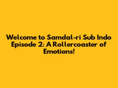 Welcome to Samdal-ri Sub Indo Episode 2: A Rollercoaster of Emotions!