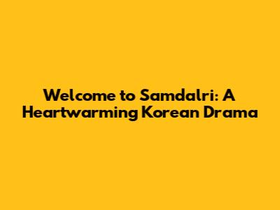 Welcome to Samdalri: A Heartwarming Korean Drama