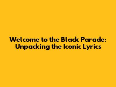 Welcome to the Black Parade: Unpacking the Iconic Lyrics