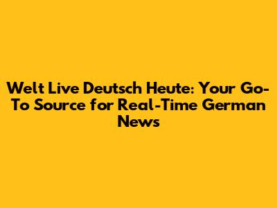Welt Live Deutsch Heute: Your Go-To Source for Real-Time German News