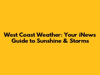 West Coast Weather: Your iNews Guide to Sunshine & Storms