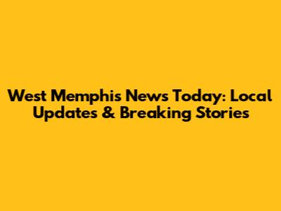 West Memphis News Today: Local Updates & Breaking Stories