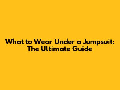 What to Wear Under a Jumpsuit: The Ultimate Guide