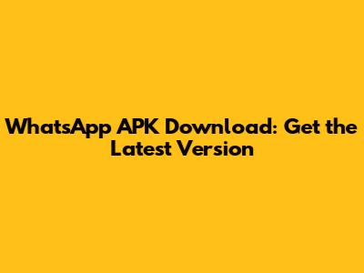 WhatsApp APK Download: Get the Latest Version