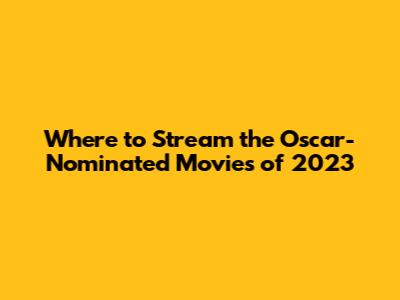 Where to Stream the Oscar-Nominated Movies of 2023