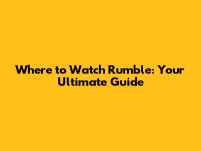 Where to Watch Rumble: Your Ultimate Guide