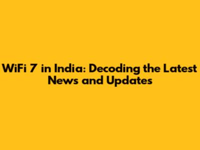 WiFi 7 in India: Decoding the Latest News and Updates