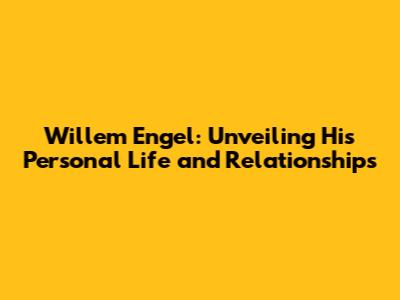 Willem Engel: Unveiling His Personal Life and Relationships