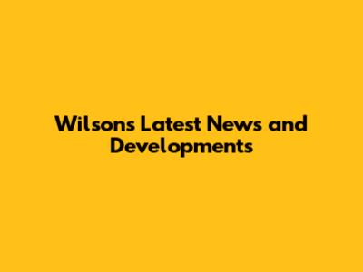 Wilson's Latest News and Developments