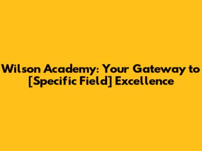 Wilson Academy: Your Gateway to [Specific Field] Excellence