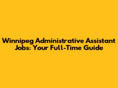 Winnipeg Administrative Assistant Jobs: Your Full-Time Guide