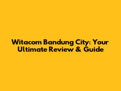 Witacom Bandung City: Your Ultimate Review & Guide