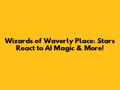Wizards of Waverly Place: Stars React to AI Magic & More!