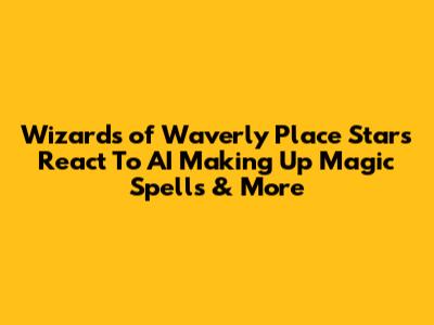 Wizards of Waverly Place Stars React To AI Making Up Magic Spells & More