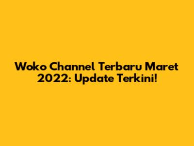 Woko Channel Terbaru Maret 2022: Update Terkini!