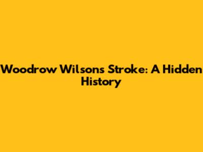 Woodrow Wilson's Stroke: A Hidden History