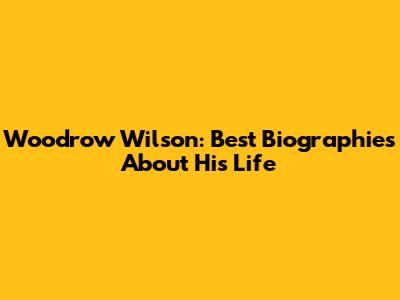 Woodrow Wilson: Best Biographies About His Life