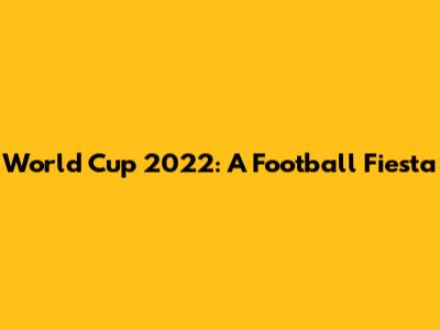 World Cup 2022: A Football Fiesta