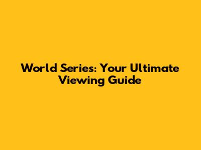 World Series: Your Ultimate Viewing Guide