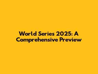 World Series 2025: A Comprehensive Preview