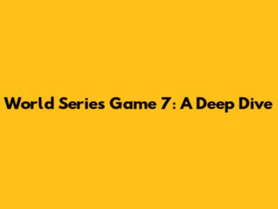 World Series Game 7: A Deep Dive