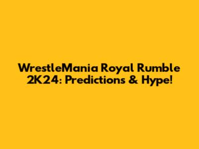 WrestleMania Royal Rumble 2K24: Predictions & Hype!
