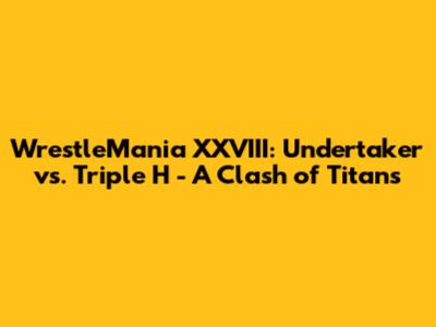 WrestleMania XXVIII: Undertaker vs. Triple H - A Clash of Titans