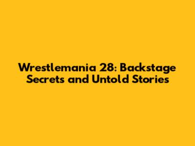 Wrestlemania 28: Backstage Secrets and Untold Stories