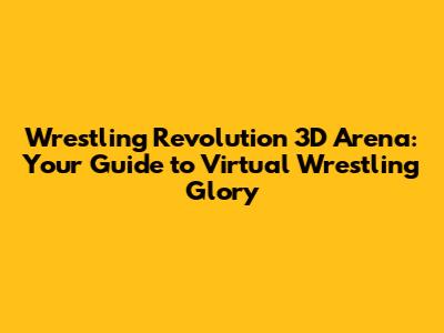 Wrestling Revolution 3D Arena: Your Guide to Virtual Wrestling Glory
