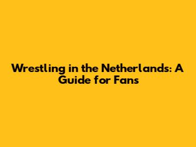 Wrestling in the Netherlands: A Guide for Fans