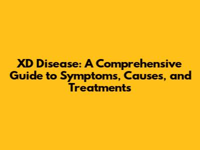 XD Disease: A Comprehensive Guide to Symptoms, Causes, and Treatments