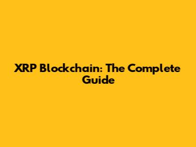 XRP Blockchain: The Complete Guide