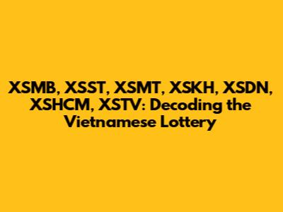 XSMB, XSST, XSMT, XSKH, XSDN, XSHCM, XSTV: Decoding the Vietnamese Lottery