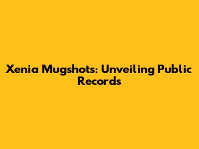 Xenia Mugshots: Unveiling Public Records