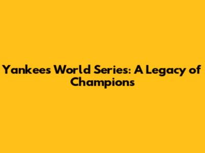 Yankees World Series: A Legacy of Champions