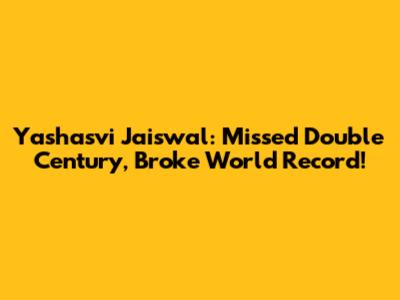 Yashasvi Jaiswal: Missed Double Century, Broke World Record!
