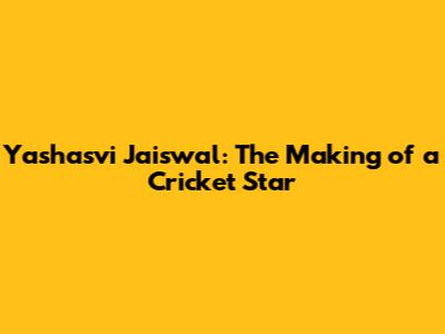 Yashasvi Jaiswal: The Making of a Cricket Star