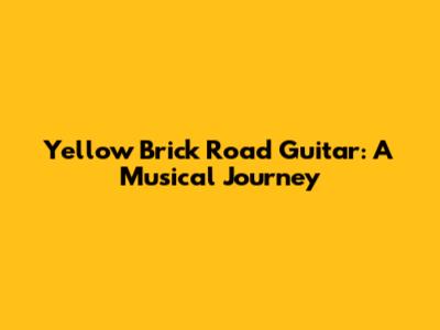 Yellow Brick Road Guitar: A Musical Journey