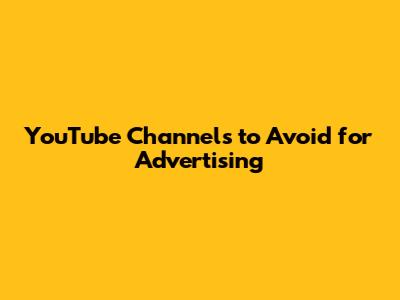 YouTube Channels to Avoid for Advertising