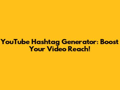 YouTube Hashtag Generator: Boost Your Video Reach!