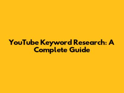 YouTube Keyword Research: A Complete Guide